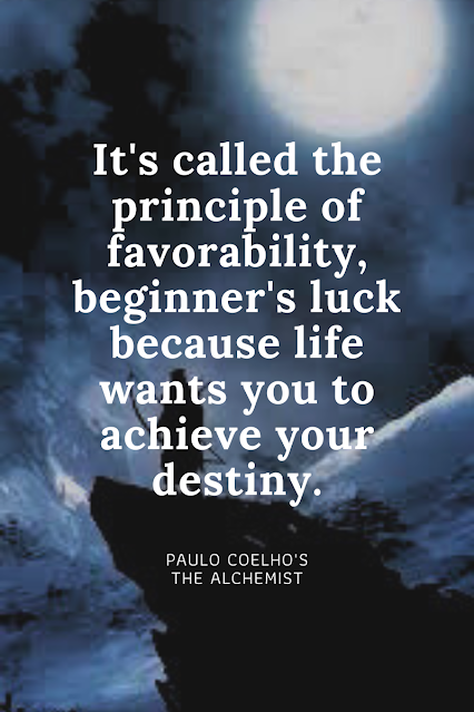 It's called the principle of favorability, beginner's luck because life wants you to achieve your destiny. PAULO COELHO'S THE ALCHEMIST