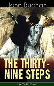 THE THIRTY-NINE STEPS (Spy Thriller Classic): A Sinister Assassination Plot & A Gripping Tale of Love, Action and Adventure (English Edition)