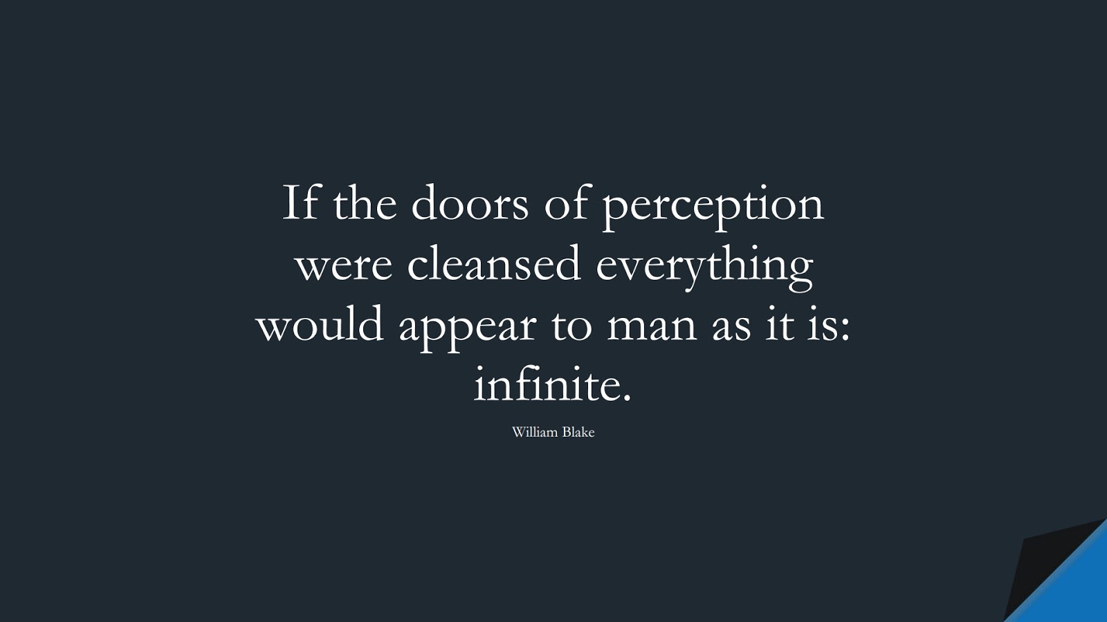 If the doors of perception were cleansed everything would appear to man as it is: infinite. (William Blake);  #InspirationalQuotes