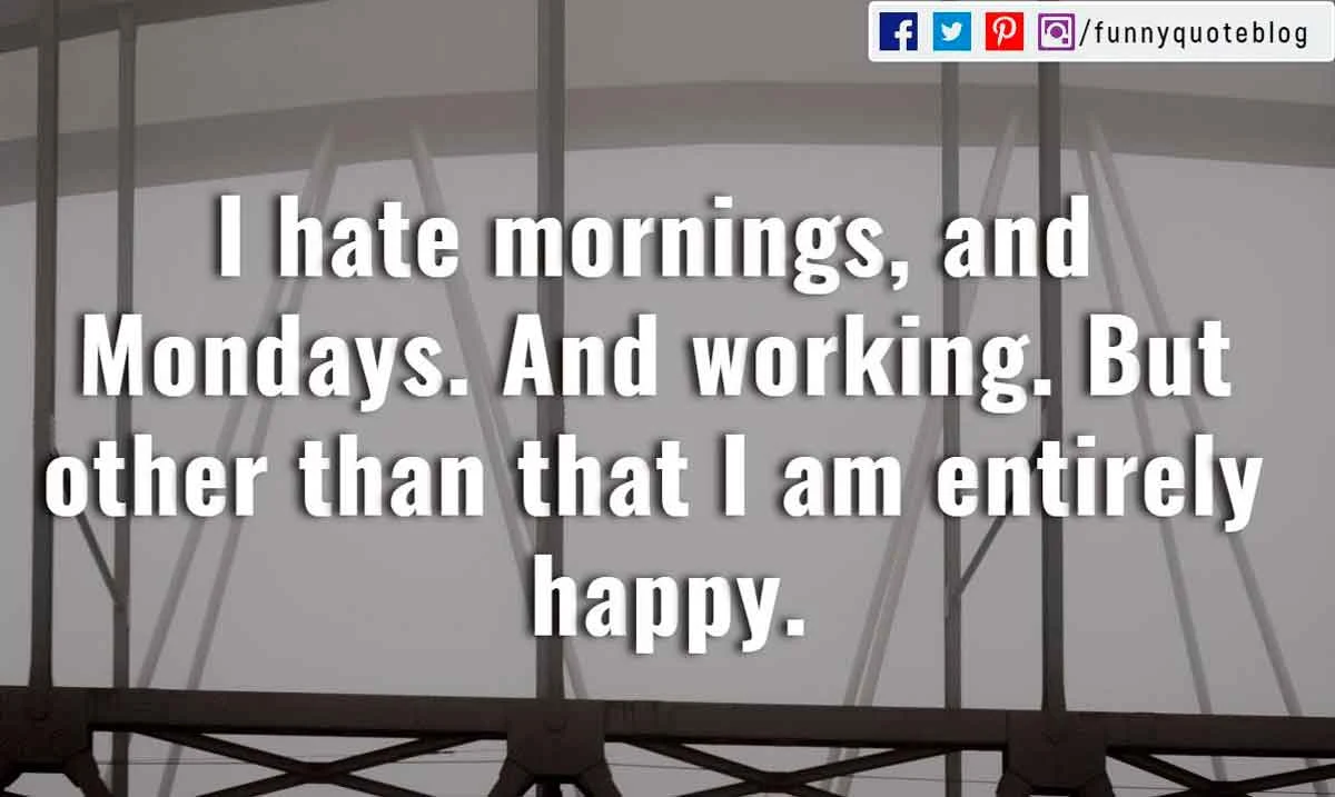 quotes for monday funny “I hate mornings, and Mondays. And working. But other than that I am entirely happy.”