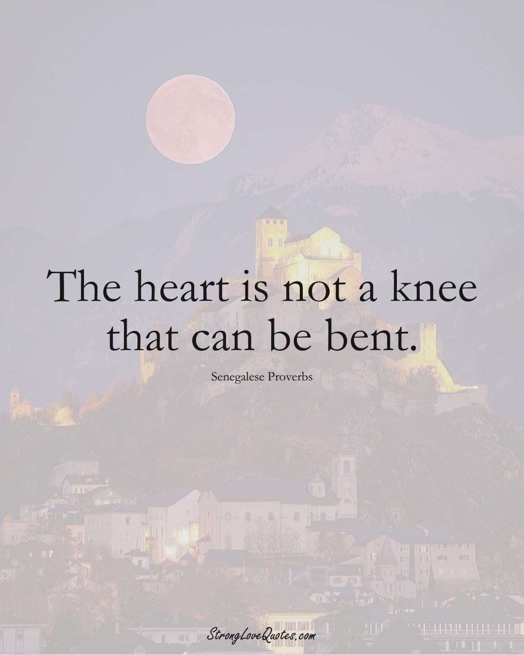 The heart is not a knee that can be bent. (Senegalese Sayings);  #AfricanSayings