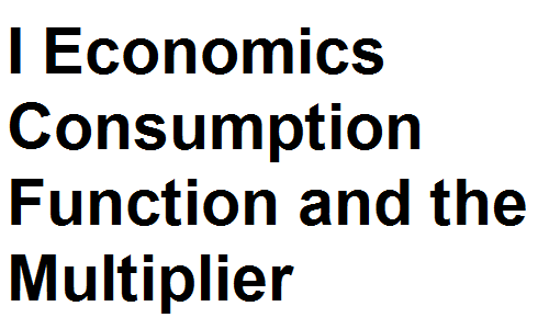 BCom Notes Part I Economics Consumption Function and the Multiplier
