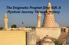 The Enigmatic Prophet Dhul Kifl: A Mystical Journey Through History