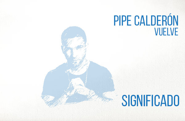 Vuelve Significado de la Canción Pipe Calderón.