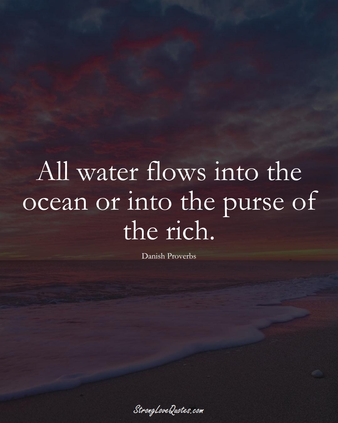 All water flows into the ocean or into the purse of the rich. (Danish Sayings);  #EuropeanSayings