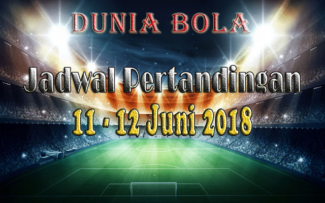 Jadwal Pertandingan Sepak Bola Tanggal 11  - 12 Juni 2018