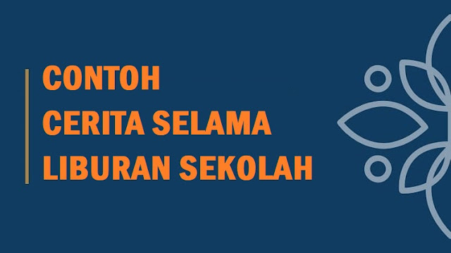 Contoh Cerpen Selama Liburan Sekolah Singkat Terbaru