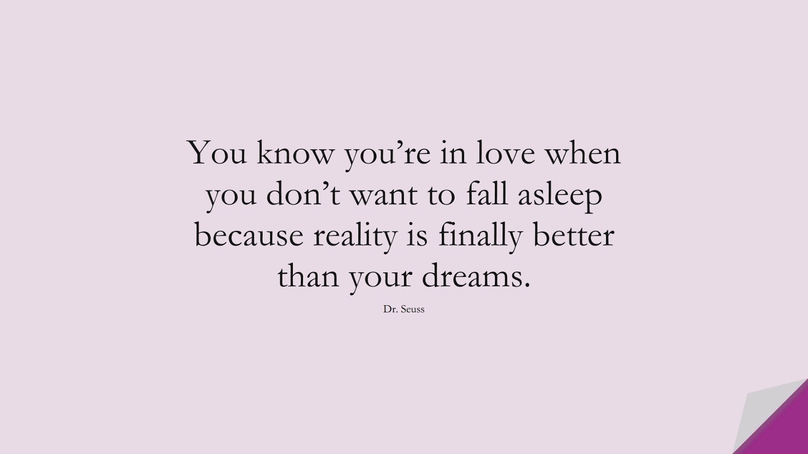You know you’re in love when you don’t want to fall asleep because reality is finally better than your dreams. (Dr. Seuss);  #LifeQuotes