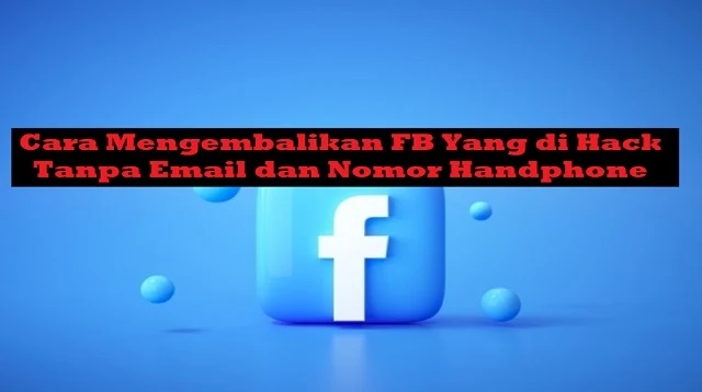 Cara Mengembalikan FB Yang di Hack Tanpa Email dan Nomor Handphone