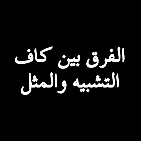 الفرق بين كاف التشبيه والمثل