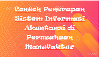 Contoh Penerapan Sistem Informasi Akuntansi di Perusahaan Manufaktur