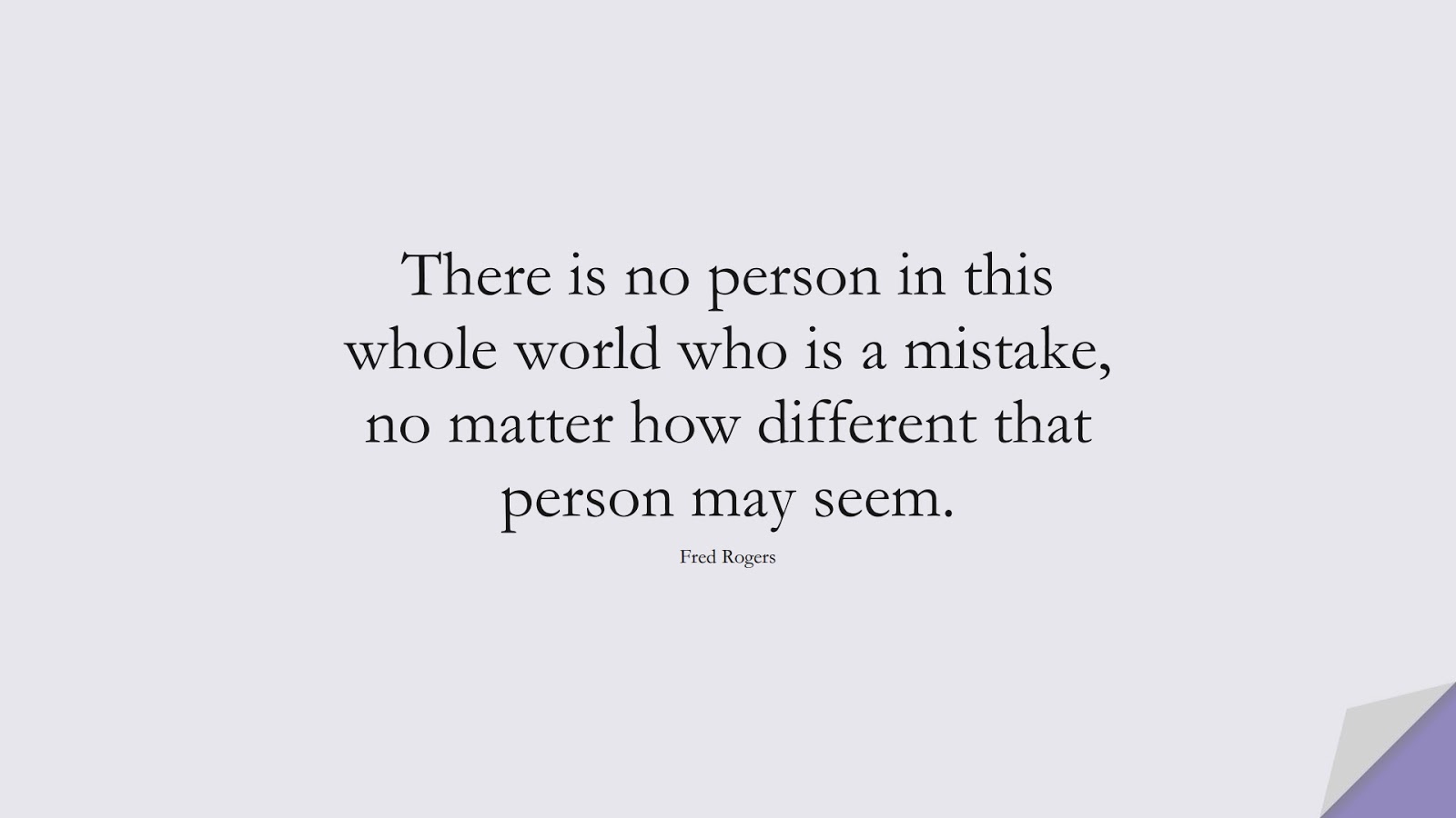 There is no person in this whole world who is a mistake, no matter how different that person may seem. (Fred Rogers);  #DepressionQuotes
