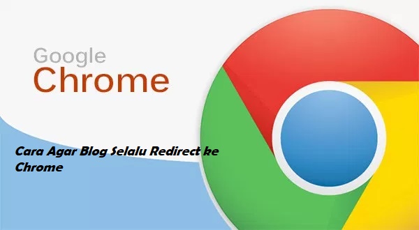 Cara Agar Blog Selalu Redirect ke Chrome