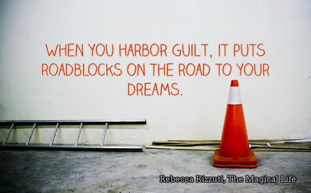 When you harbor guilt, it puts roadblocks on the road to your dreams.