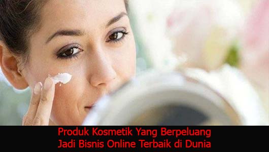 Produk Kosmetik Yang Berpeluang Jadi Bisnis Online Terbaik di Dunia