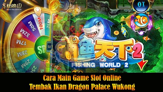 Cara Main Game Slot Online Tembak Ikan Dragon Palace Wukong