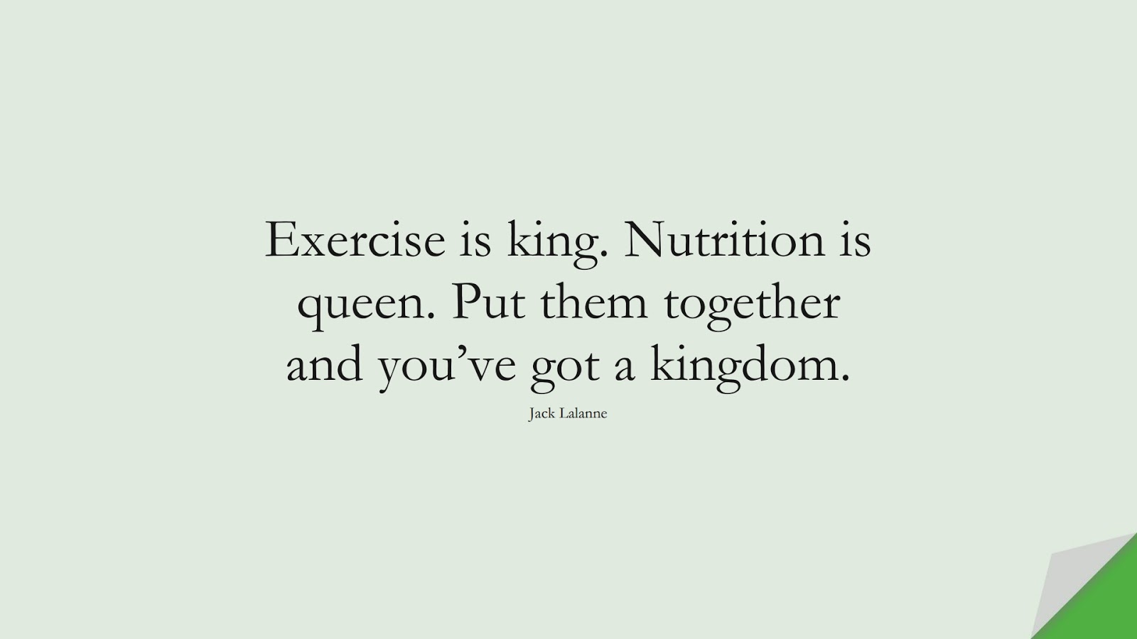 Exercise is king. Nutrition is queen. Put them together and you’ve got a kingdom. (Jack Lalanne);  #HealthQuotes