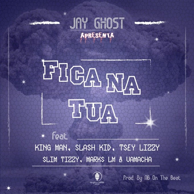DOWNLOAD: Jay Ghost - Fica Na Tua (Feat. King Man, Slash Kid, Tsey Lizzy, Slim Tizzy, Marks LM & Niver Vamacha)