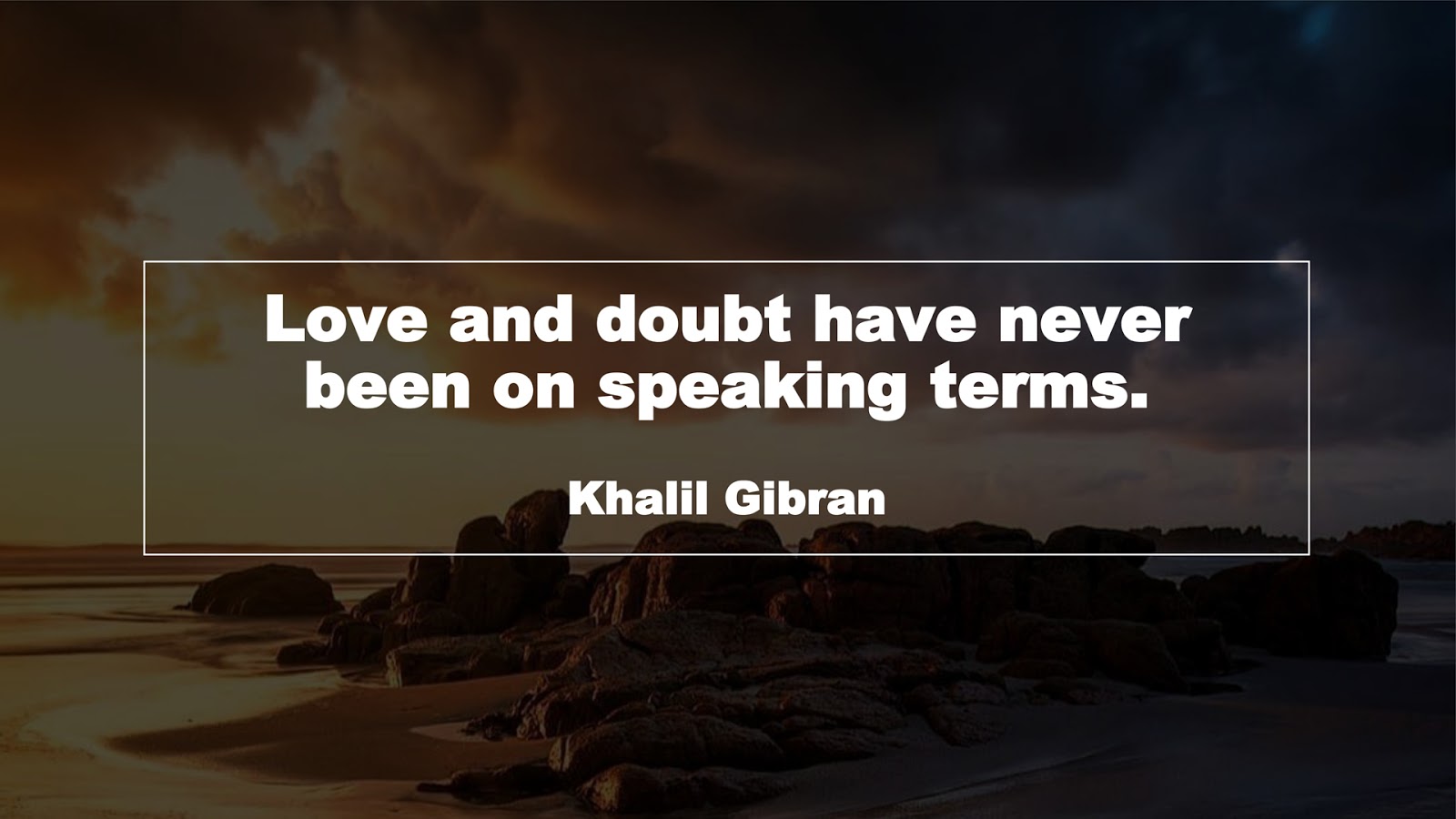 Love and doubt have never been on speaking terms. (Khalil Gibran)