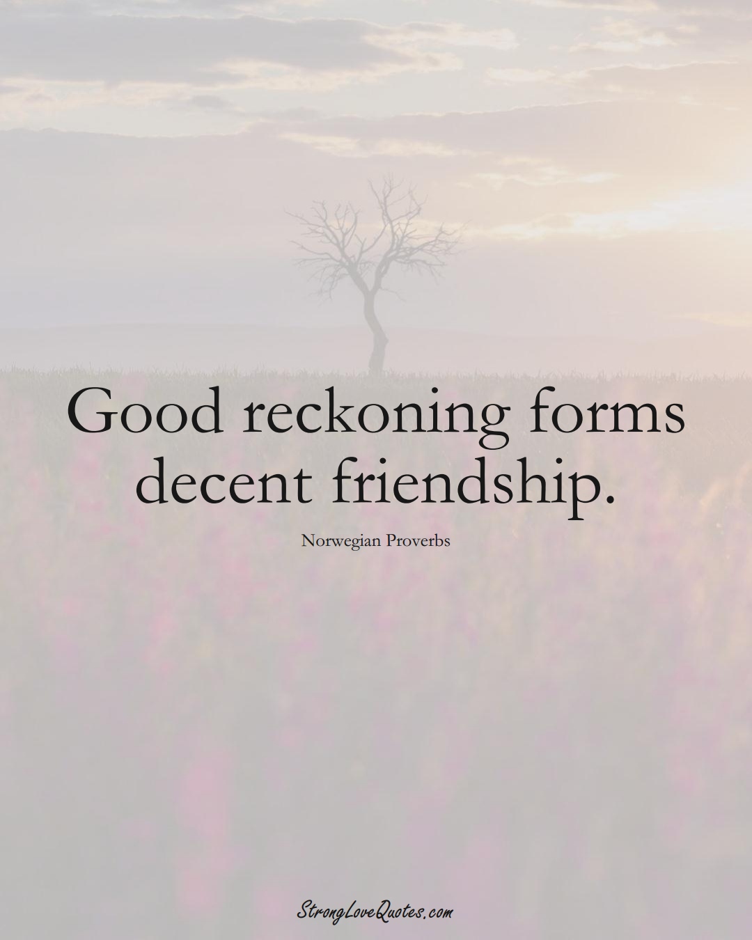 Good reckoning forms decent friendship. (Norwegian Sayings);  #EuropeanSayings