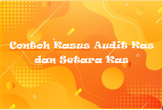 Contoh Kasus Audit Kas dan Setara Kas