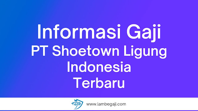 Informasi Gaji PT Shoetown Ligung Indonesia Terbaru