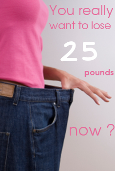 You really want to lose 25 pounds now