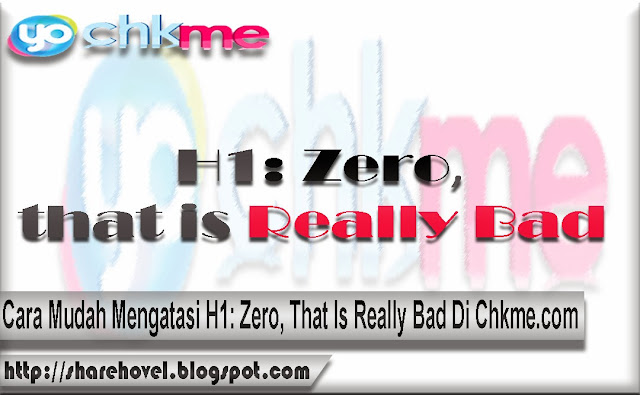 Cara Mudah Mengatasi H1: Zero, That Is Really Bad Di Chkme.com by sharehovel