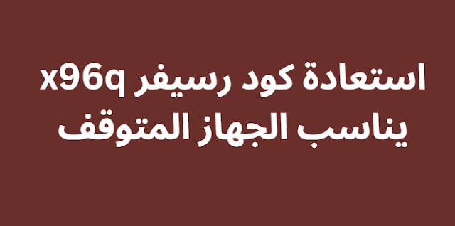 استعادة كود رسيفر x96q يناسب الجهاز المتوقف