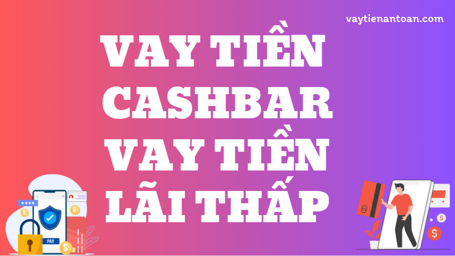 Cashbar Vay tiền Lãi thấp, Vay Cashbar tín dụng đen không?