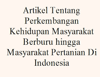 Artikel Tentang Perkembangan Kehidupan Masyarakat Berburu hingga Masyarakat Pertanian Di Indonesia