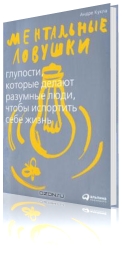 Ментальные ловушки. Глупости, которые делают разумные люди, чтобы испортить себе жизнь