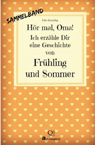 Hör mal, Oma! Ich erzähle Dir eine Geschichte von Frühling und Sommer: Frühlings- und Sommergeschichten - Von Kindern erzählt