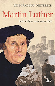 Martin Luther: Sein Leben und seine Zeit