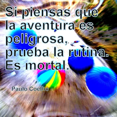 Si piensas que la aventura es peligrosa, prueba la rutina. Es mortal.  Paulo Coelho