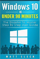 Windows 10 In Under 90 Minutes: The Disaster To Master Step By Step User Guide (The Windows 10 Manual for A Fast Start)