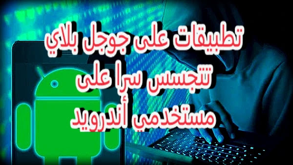 تطبيقات على جوجل بلاي تتجسس سرا على مستخدمي أندرويد