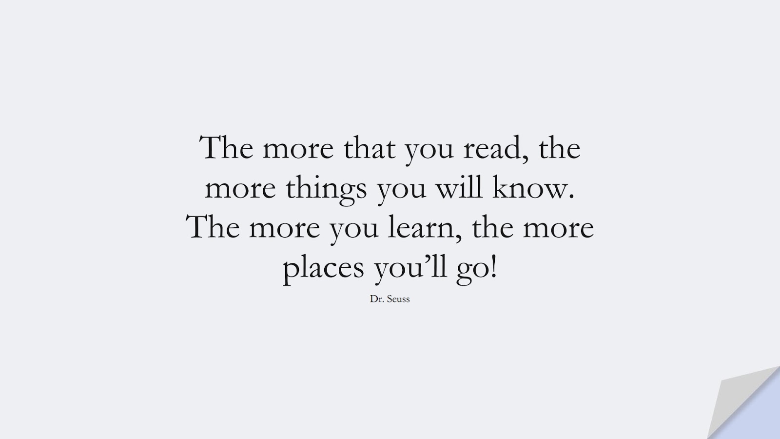 The more that you read, the more things you will know. The more you learn, the more places you’ll go! (Dr. Seuss);  #SuccessQuotes