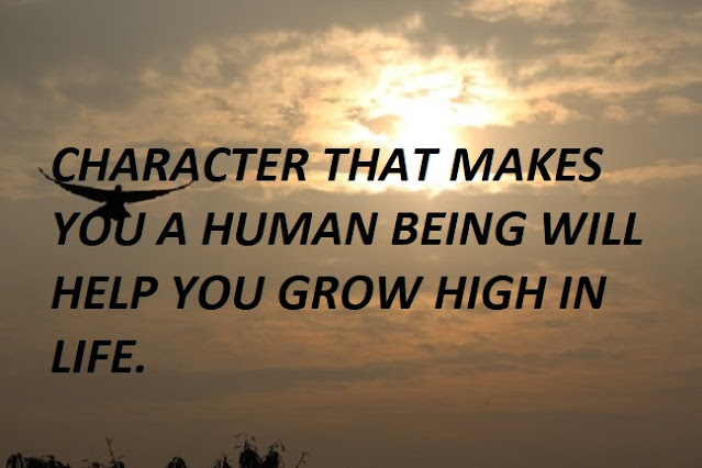 CHARACTER THAT MAKES YOU A HUMAN BEING WILL HELP YOU GROW HIGH IN LIFE.