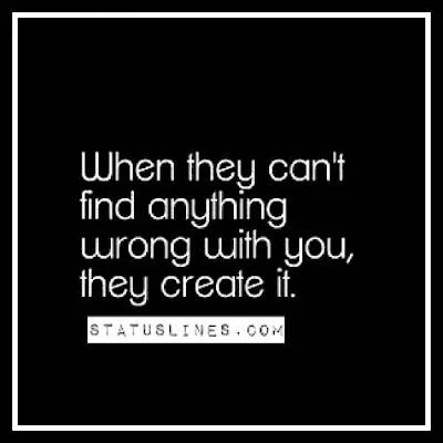 When they can't find anything wrong with you,they create it.