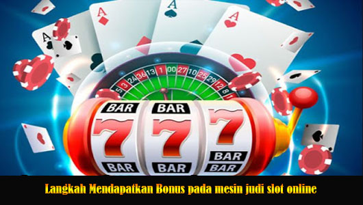 Langkah Mendapatkan Bonus pada mesin judi slot online