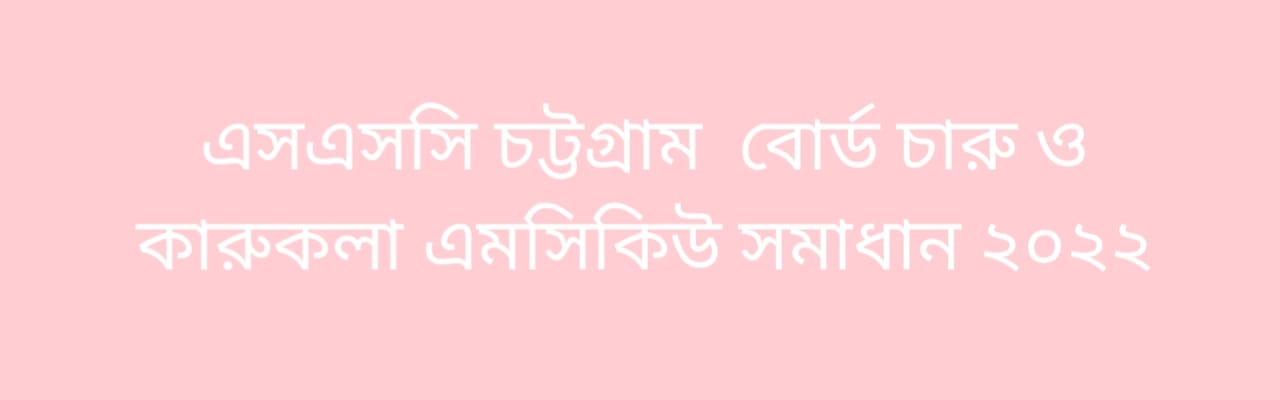 এসএসসি চট্টগ্রাম বোর্ড চারু ও কারুকলা বহুনির্বাচনি নৈব্যত্তিক MCQ উত্তরমালা সমাধান ২০২২ | SSC Chittagong Board Arts and Crafts MCQ Question Answer Solution 2022