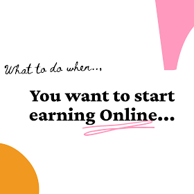 What to do when you want to start earning online