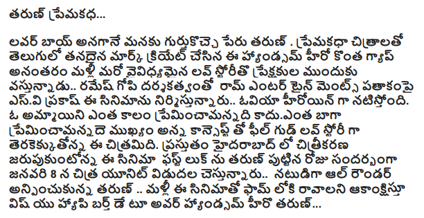  Tarun romantic ...  Lover boy Tarun name when gurtukocce us. Made its mark in English to create romantic images of some of the handsome hero again after a gap of coming up with a variety of audiences storito Love .. director Ramesh Gopi Ram Prakash S. Entertainments banner of flats .. oviya is the heroine of this film is being produced. How long does a girl premincamannadi kaduenta important premincamannade well as the concept terakekkutonna this film with the feel-good love story. From the first look of the film is shooting in Hyderabad jarupukuntonna Tarun's birthday on January 8, Chitra unit during the release of the all-rounder anpincukunna Actor Tarun started .. .. again sought to come into form in the film Wish You Happy Birthday to our handsome Tarun hiro.