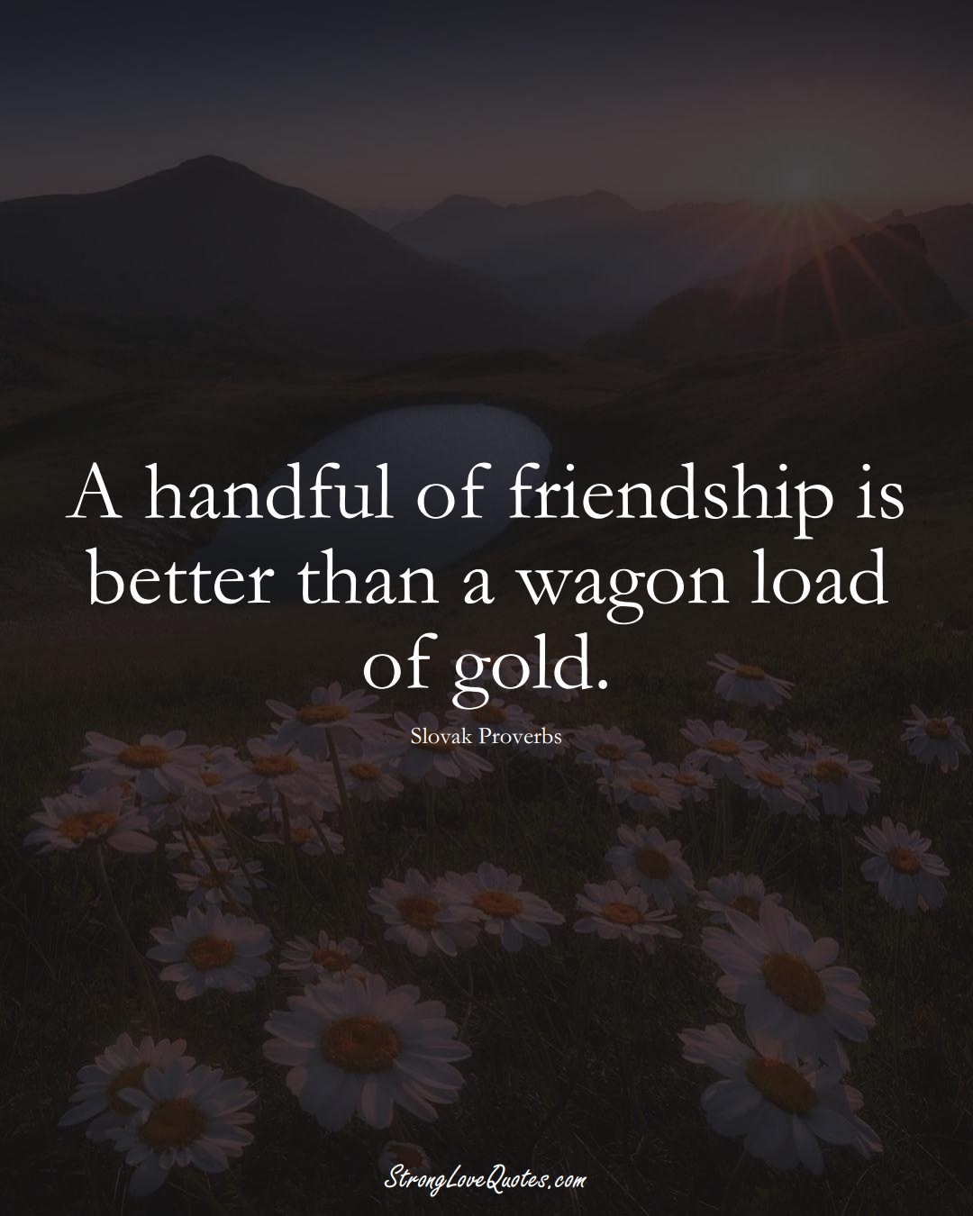 A handful of friendship is better than a wagon load of gold. (Slovak Sayings);  #EuropeanSayings
