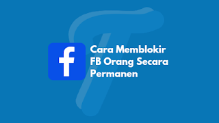 Cara Memblokir FB Orang Secara Permanen