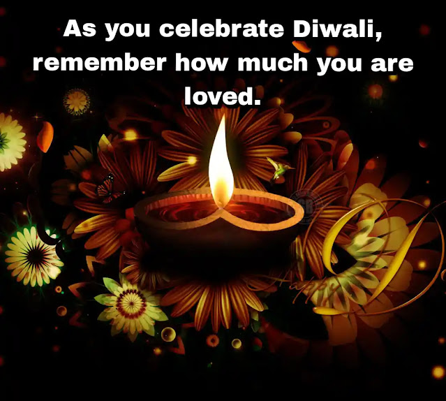 As you celebrate Diwali, remember how much you are loved.