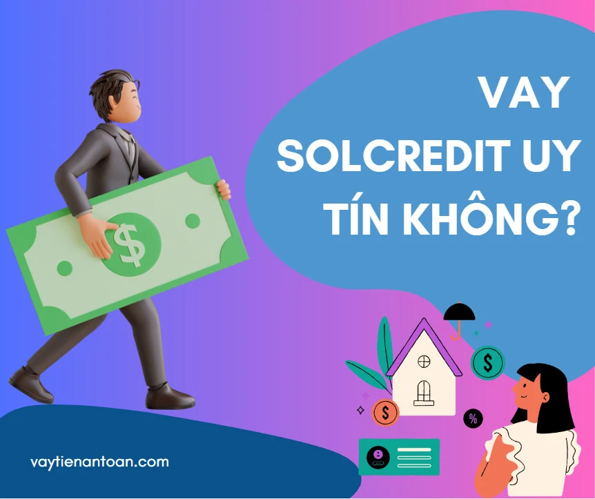 Vay Solcredit uy tín không? Lãi suất vay Solcredit là bao nhiêu?