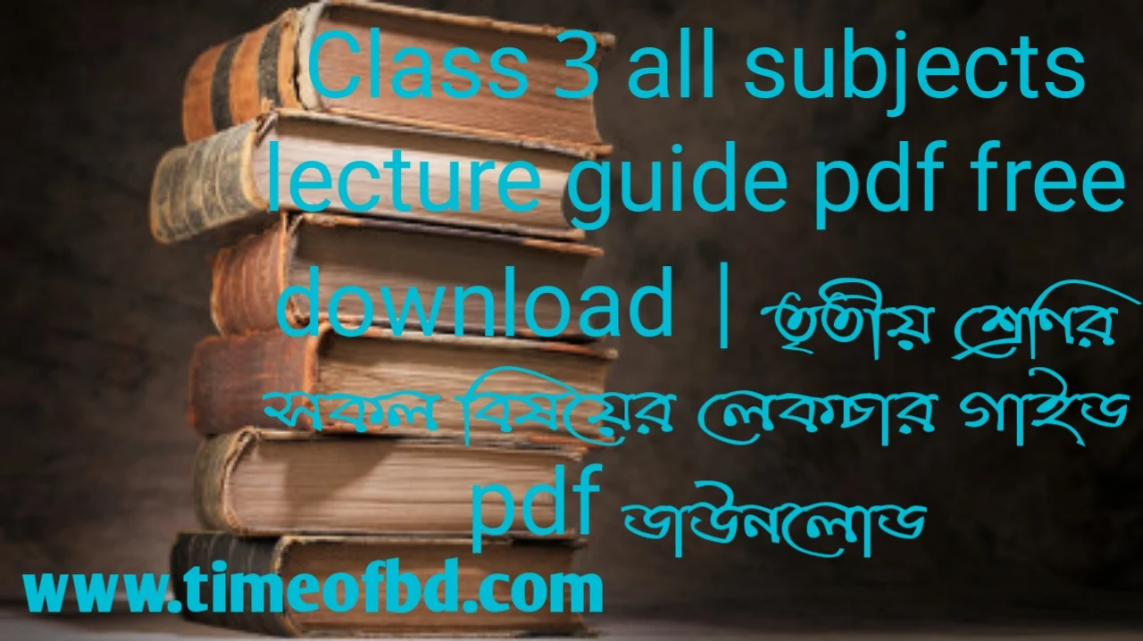 Lecture guide for class 3 pdf download, Lecture guide for class 3, Lecture guide for class 3 pdf free download, class 3 Lecture guide pdf, Lecture guide for class 3 pdf download free ২০২৪, Lecture guide for class 3 pdf download ২০২৪, Lecture guide for class 3 pdf, তৃতীয় শ্রেণীর লেকচার গাইড pdf, তৃতীয় শ্রেণির লেকচার গাইড, লেকচার গাইড class 3 pdf, লেকচার গাইড ডাউনলোড pdf class 3, লেকচার গাইড class 3 ২০২৪, লেকচার গাইড তৃতীয় শ্রেণী, লেকচার গাইড ৩য় শ্রেণির, class 3 bangla Lecture guide pdf, 3 bangla Lecture guide pdf, Lecture bangla guide for class 3 pdf,Lecture bangla guide for class 3 pdf download, Lecture bangla guide for class 3 pdf download bd,লেকচার গাইড class 3 pdf bangla ২০২৪, লেকচার গাইড ৩য় শ্রেণী বাংলা, লেকচার গাইড class 3 বাংলা, তৃতীয় শ্রেণির বাংলা লেকচার গাইড,Lecture math guide for class 3 pdf download, তৃতীয় শ্রেণির গণিত লেকচার গাইড, Class 3 math Lecture guide pdf, লেকচার গাইড ৩য় শ্রেণী গণিত, class 3 math Lecture guide pdf, লেকচার গাইড class 3 pdf math ২০২৪, Class 3 math Lecture guide pdf download, Lecture English guide for class 3 pdf download, তৃতীয় শ্রেণির ইংরেজি লেকচার গাইড, Class 3 English Lecture guide pdf, লেকচার গাইড ৩য় শ্রেণী ইংরেজি, class 3 English Lecture guide pdf, লেকচার গাইড class 3 pdf English ২০২৪, Class 3 science Lecture guide pdf, লেকচার গাইড ৩য় শ্রেণী বিজ্ঞান, class 3 science Lecture guide pdf download