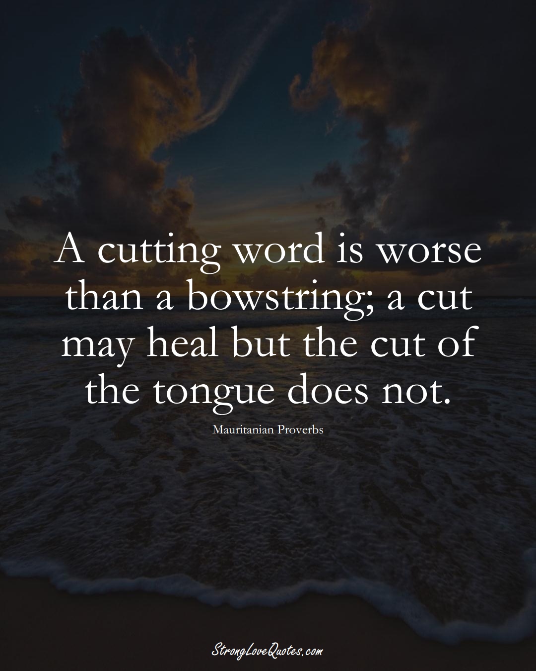 A cutting word is worse than a bowstring; a cut may heal but the cut of the tongue does not. (Mauritanian Sayings);  #AfricanSayings